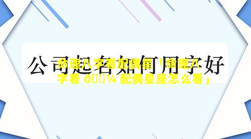 命理八字看配偶星「命理八字看 🌼 配偶星座怎么看」